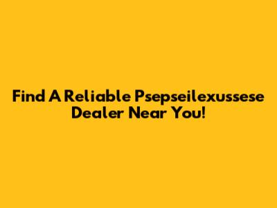 Find A Reliable Psepseilexussese Dealer Near You!