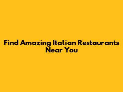 Find Amazing Italian Restaurants Near You