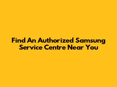 Find An Authorized Samsung Service Centre Near You
