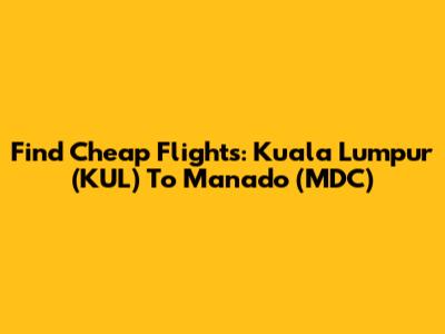 Find Cheap Flights: Kuala Lumpur (KUL) To Manado (MDC)