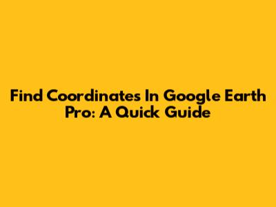 Find Coordinates In Google Earth Pro: A Quick Guide