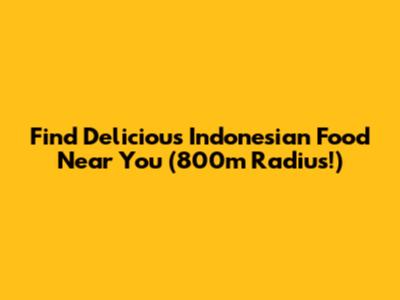 Find Delicious Indonesian Food Near You (800m Radius!)