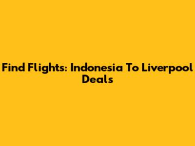Find Flights: Indonesia To Liverpool Deals