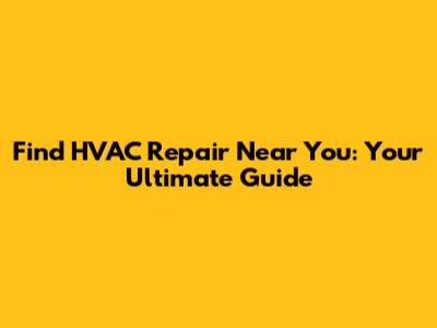 Find HVAC Repair Near You: Your Ultimate Guide