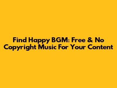 Find Happy BGM: Free & No Copyright Music For Your Content