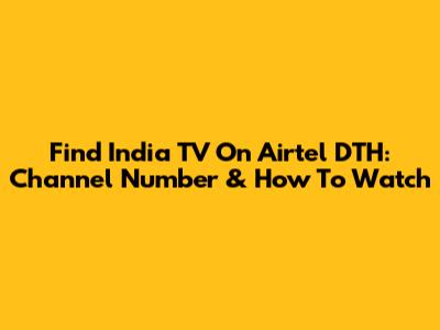 Find India TV On Airtel DTH: Channel Number & How To Watch