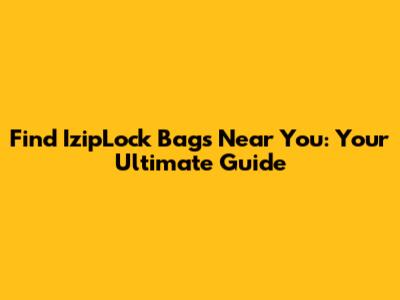 Find IzipLock Bags Near You: Your Ultimate Guide