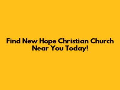 Find New Hope Christian Church Near You Today!