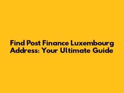 Find Post Finance Luxembourg Address: Your Ultimate Guide