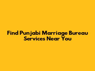 Find Punjabi Marriage Bureau Services Near You