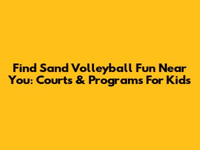 Find Sand Volleyball Fun Near You: Courts & Programs For Kids
