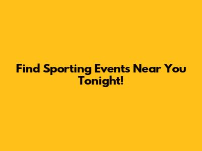Find Sporting Events Near You Tonight!