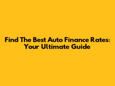 Find The Best Auto Finance Rates: Your Ultimate Guide