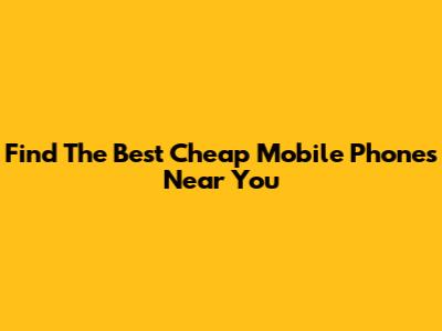 Find The Best Cheap Mobile Phones Near You