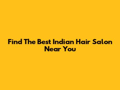 Find The Best Indian Hair Salon Near You