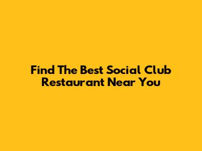 Find The Best Social Club Restaurant Near You