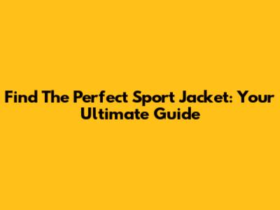 Find The Perfect Sport Jacket: Your Ultimate Guide