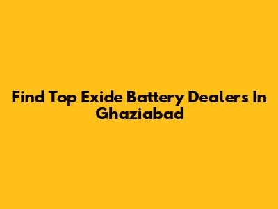Find Top Exide Battery Dealers In Ghaziabad