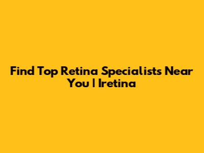 Find Top Retina Specialists Near You | Iretina
