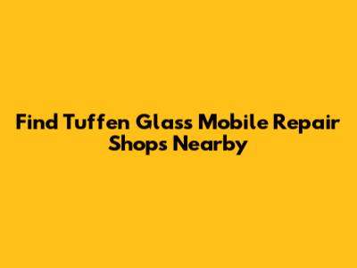 Find Tuffen Glass Mobile Repair Shops Nearby