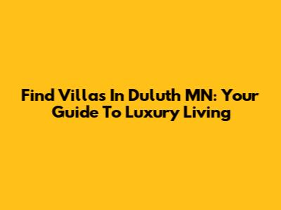 Find Villas In Duluth MN: Your Guide To Luxury Living