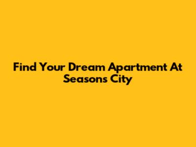 Find Your Dream Apartment At Seasons City