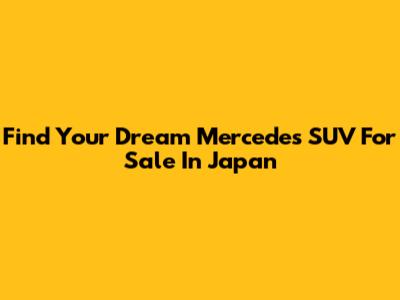 Find Your Dream Mercedes SUV For Sale In Japan