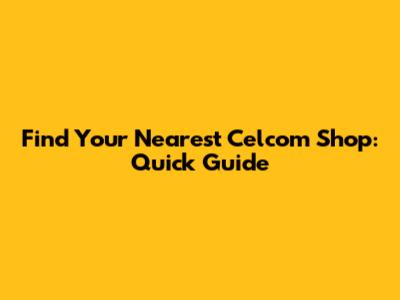 Find Your Nearest Celcom Shop: Quick Guide