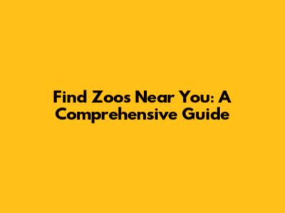 Find Zoos Near You: A Comprehensive Guide