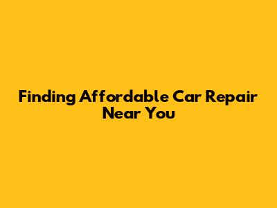 Finding Affordable Car Repair Near You