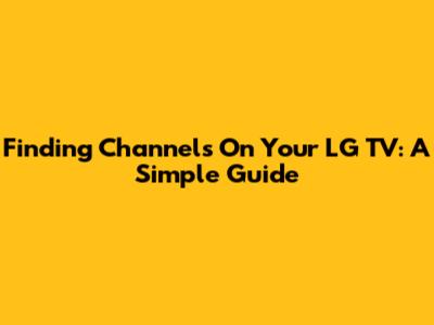 Finding Channels On Your LG TV: A Simple Guide