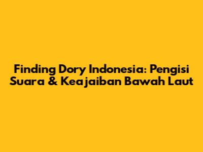 Finding Dory Indonesia: Pengisi Suara & Keajaiban Bawah Laut