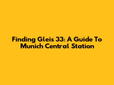 Finding Gleis 33: A Guide To Munich Central Station