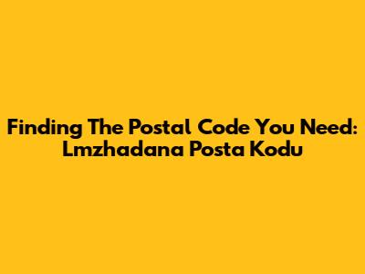 Finding The Postal Code You Need: Lmzhadana Posta Kodu