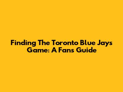 Finding The Toronto Blue Jays Game: A Fan's Guide