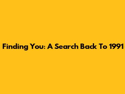 Finding You: A Search Back To 1991