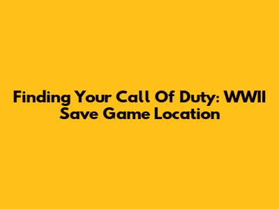Finding Your Call Of Duty: WWII Save Game Location