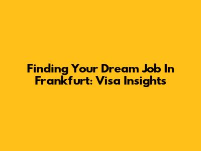Finding Your Dream Job In Frankfurt: Visa Insights