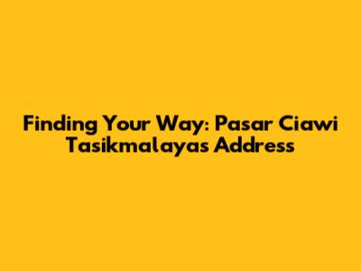Finding Your Way: Pasar Ciawi Tasikmalaya's Address