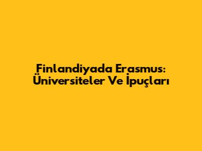 Finlandiya'da Erasmus: Üniversiteler Ve İpuçları