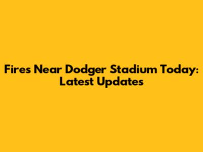 Fires Near Dodger Stadium Today: Latest Updates