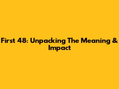 First 48: Unpacking The Meaning & Impact