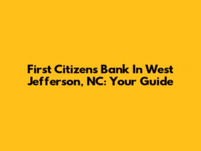 First Citizens Bank In West Jefferson, NC: Your Guide