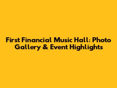 First Financial Music Hall: Photo Gallery & Event Highlights
