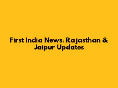 First India News: Rajasthan & Jaipur Updates