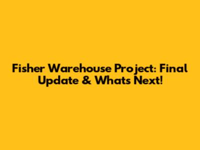 Fisher Warehouse Project: Final Update & What's Next!