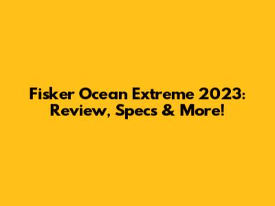 Fisker Ocean Extreme 2023: Review, Specs & More!
