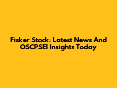 Fisker Stock: Latest News And OSCPSEI Insights Today