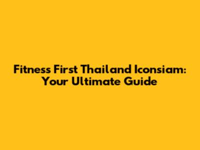Fitness First Thailand Iconsiam: Your Ultimate Guide