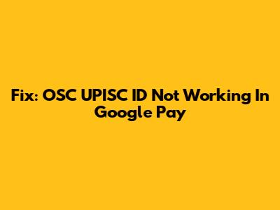 Fix: OSC_UPISC ID Not Working In Google Pay